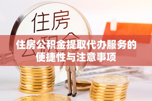 开平住房公积金提取代办服务的便捷性与注意事项