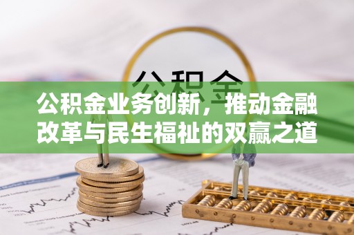 开平公积金业务创新，推动金融改革与民生福祉的双赢之道
