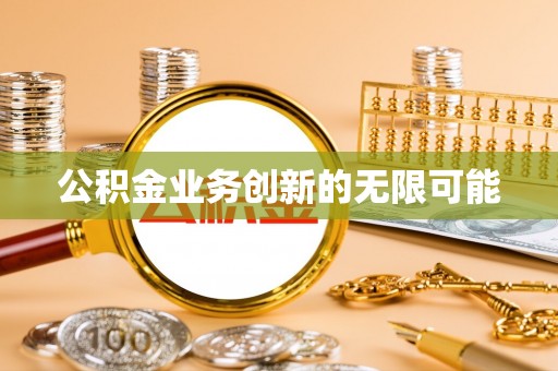 开平公积金业务创新的无限可能