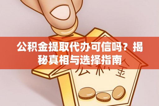 开平公积金提取代办可信吗？揭秘真相与选择指南