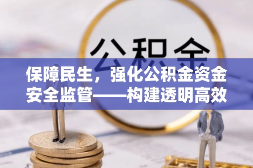 开平保障民生，强化公积金资金安全监管——构建透明高效的管理体系