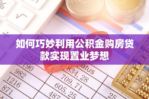 开平如何巧妙利用公积金购房贷款实现置业梦想