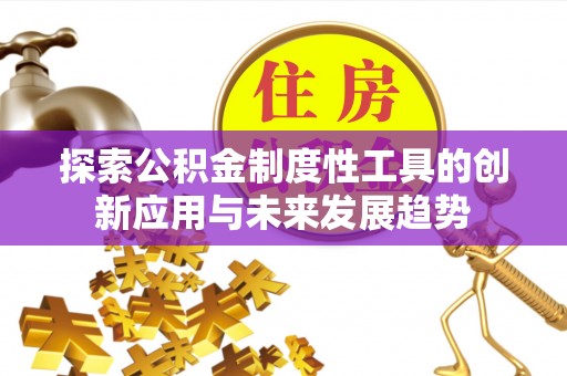 开平探索公积金制度性工具的创新应用与未来发展趋势