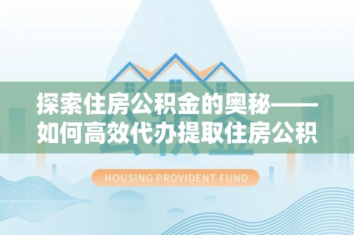 开平探索住房公积金的奥秘——如何高效代办提取住房公积金