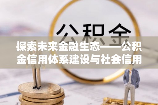 开平探索未来金融生态——公积金信用体系建设与社会信用体系的深度融合