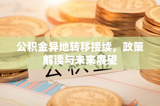 开平公积金异地转移接续，政策解读与未来展望