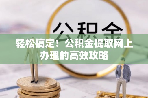 开平轻松搞定！公积金提取网上办理的高效攻略