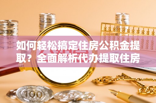 开平如何轻松搞定住房公积金提取？全面解析代办提取住房公积金流程