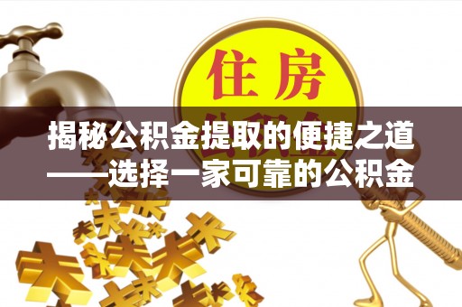 开平揭秘公积金提取的便捷之道——选择一家可靠的公积金提取代办公司