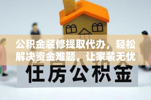 开平公积金装修提取代办，轻松解决资金难题，让家装无忧