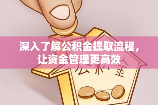 开平深入了解公积金提取流程，让资金管理更高效