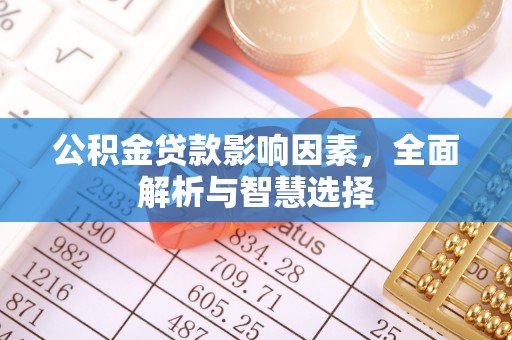 开平公积金贷款影响因素，全面解析与智慧选择