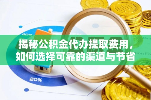 开平揭秘公积金代办提取费用，如何选择可靠的渠道与节省成本