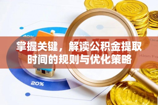 开平掌握关键，解读公积金提取时间的规则与优化策略
