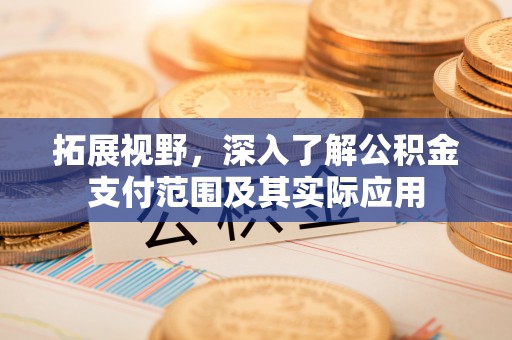 开平拓展视野，深入了解公积金支付范围及其实际应用