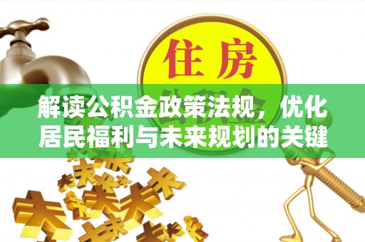 开平解读公积金政策法规，优化居民福利与未来规划的关键