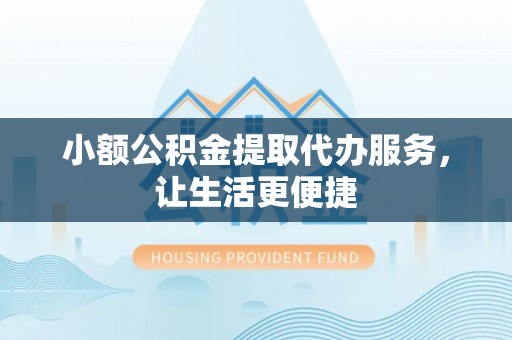 开平小额公积金提取代办服务，让生活更便捷