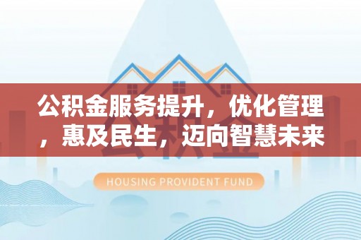 开平公积金服务提升，优化管理，惠及民生，迈向智慧未来