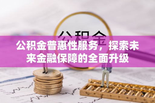 开平公积金普惠性服务，探索未来金融保障的全面升级