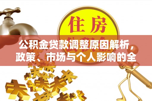 开平公积金贷款调整原因解析，政策、市场与个人影响的全面解读