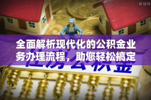 开平全面解析现代化的公积金业务办理流程，助您轻松搞定每一笔交易