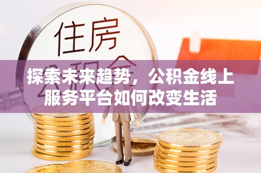 开平探索未来趋势，公积金线上服务平台如何改变生活