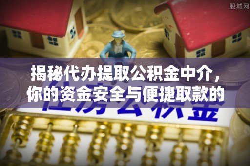 开平揭秘代办提取公积金中介，你的资金安全与便捷取款的平衡点