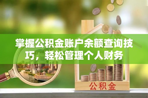 开平掌握公积金账户余额查询技巧，轻松管理个人财务