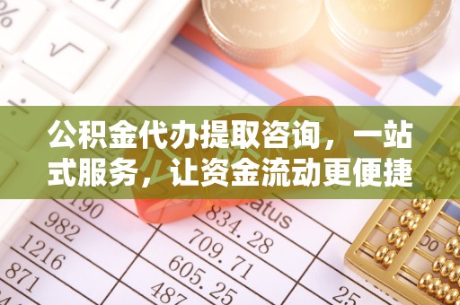 开平公积金代办提取咨询，一站式服务，让资金流动更便捷