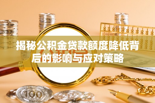 开平揭秘公积金贷款额度降低背后的影响与应对策略