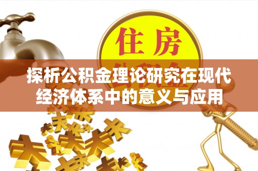 开平探析公积金理论研究在现代经济体系中的意义与应用