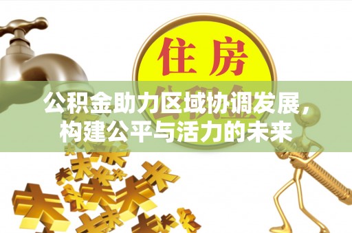 开平公积金助力区域协调发展，构建公平与活力的未来