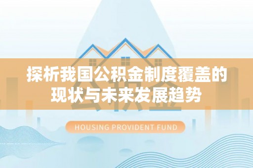 开平探析我国公积金制度覆盖的现状与未来发展趋势