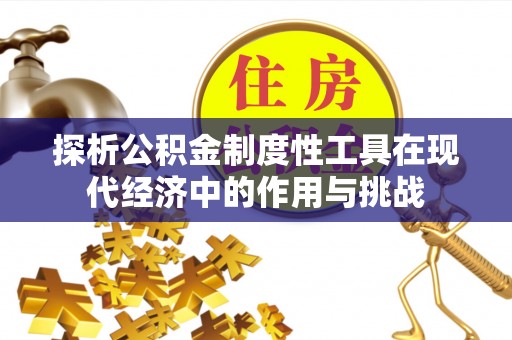 开平探析公积金制度性工具在现代经济中的作用与挑战