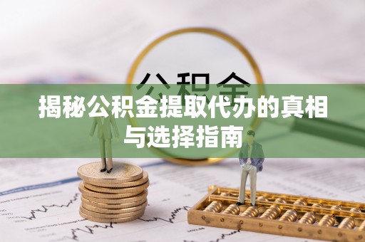 开平揭秘公积金提取代办的真相与选择指南
