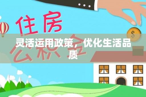 开平灵活运用政策，优化生活品质