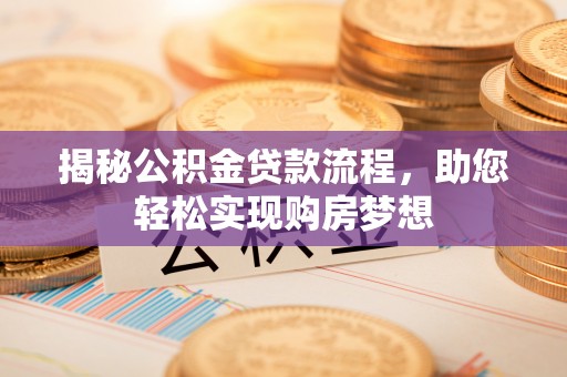 开平揭秘公积金贷款流程，助您轻松实现购房梦想