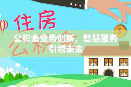 开平公积金业务创新，智慧服务引领未来