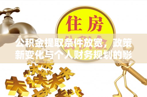 开平公积金提取条件放宽，政策新变化与个人财务规划的影响