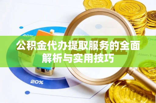 开平公积金代办提取服务的全面解析与实用技巧