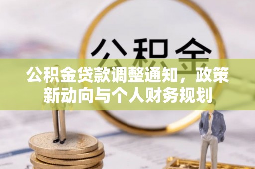 开平公积金贷款调整通知，政策新动向与个人财务规划