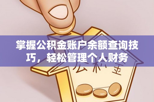开平掌握公积金账户余额查询技巧，轻松管理个人财务