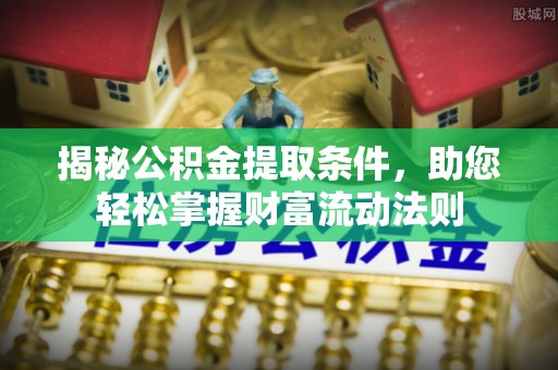 开平揭秘公积金提取条件，助您轻松掌握财富流动法则