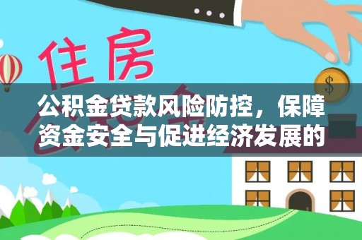 开平公积金贷款风险防控，保障资金安全与促进经济发展的平衡之道