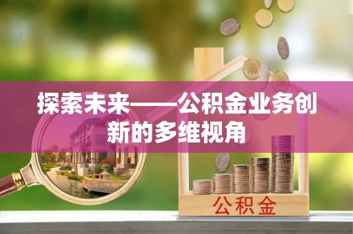 开平探索未来——公积金业务创新的多维视角