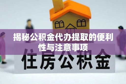 开平揭秘公积金代办提取的便利性与注意事项