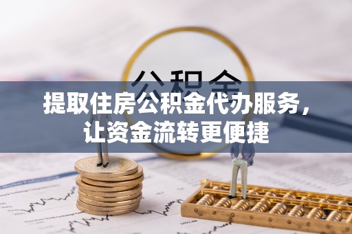 开平提取住房公积金代办服务，让资金流转更便捷
