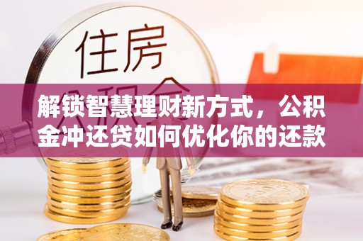 开平解锁智慧理财新方式，公积金冲还贷如何优化你的还款计划