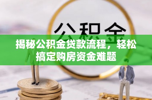 开平揭秘公积金贷款流程，轻松搞定购房资金难题