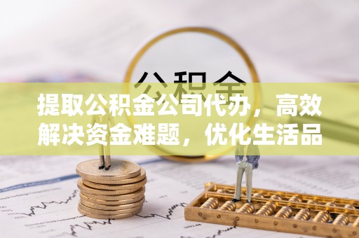 开平提取公积金公司代办，高效解决资金难题，优化生活品质